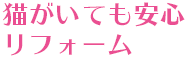 猫がいても安心リフォーム